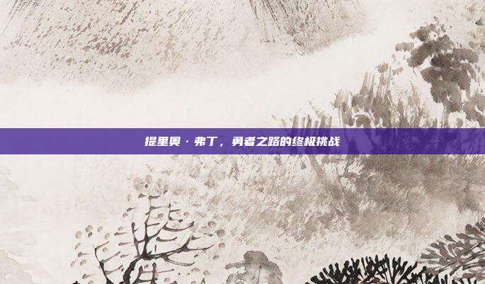 提里奥·弗丁，勇者之路的终极挑战