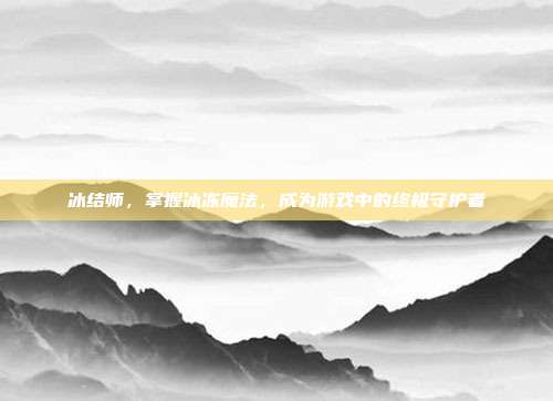 冰结师,掌握冰冻魔法,成为游戏中的终极守护者