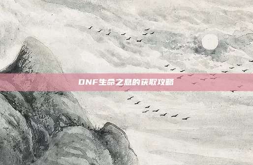 DNF生命之息的获取攻略