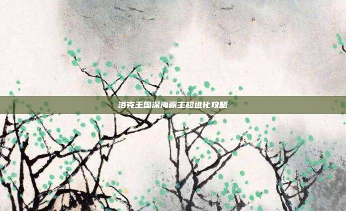 洛克王国深海霸主超进化攻略