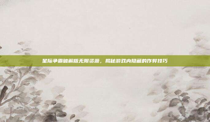 星际争霸破解版无限资源,揭秘游戏内隐藏的作弊技巧