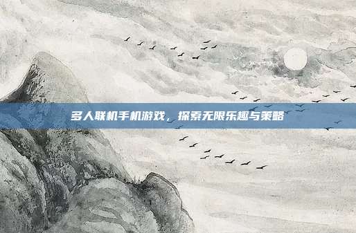 多人联机手机游戏,探索无限乐趣与策略