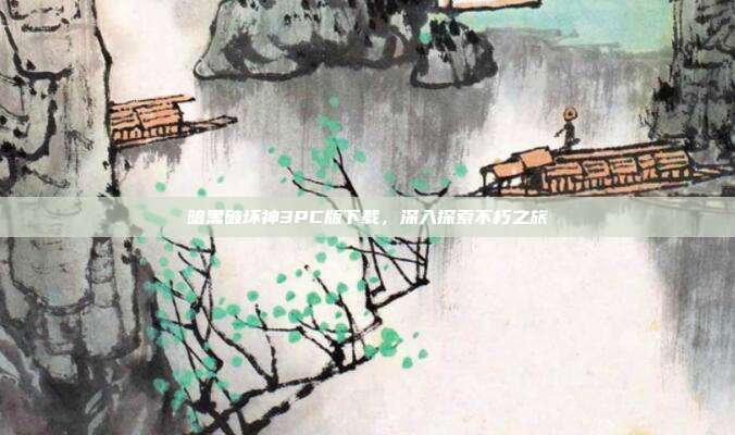 暗黑破坏神3PC版下载,深入探索不朽之旅