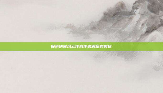 探索侠客风云传前传破解版的奥秘