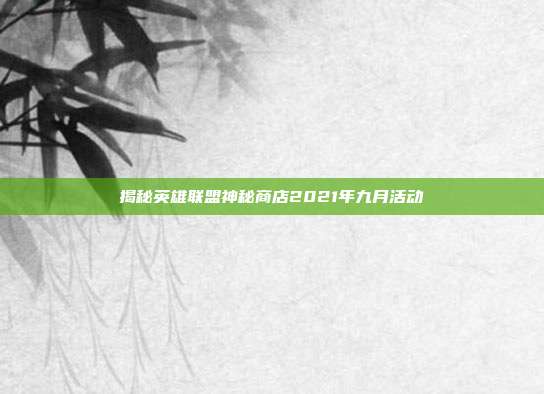 揭秘英雄联盟神秘商店2021年九月活动