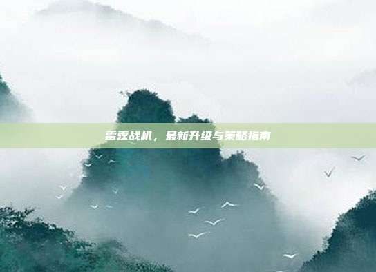 雷霆战机,最新升级与策略指南