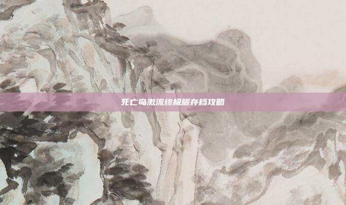 死亡岛激流终极版存档攻略