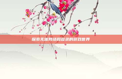 探索无需网络和登录的游戏世界