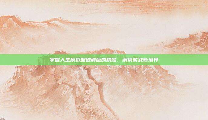 掌握人生模拟器破解版的精髓,解锁游戏新境界