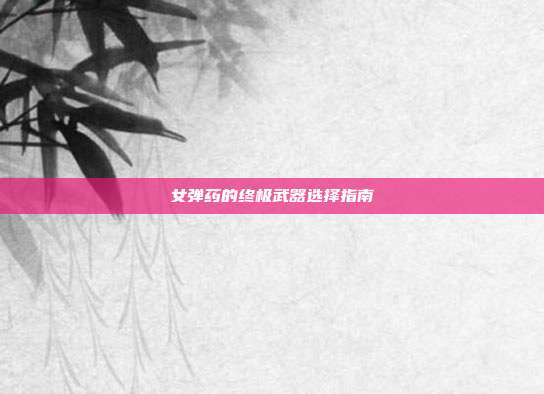 女弹药的终极武器选择指南