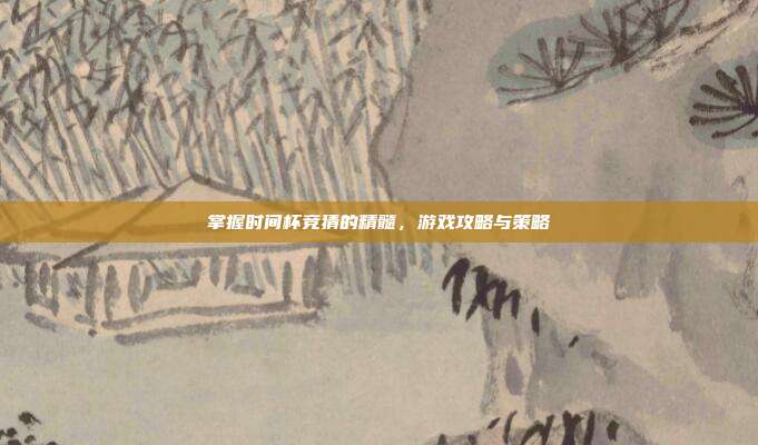 掌握时间杯竞猜的精髓,游戏攻略与策略