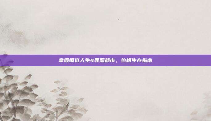 掌握模拟人生4罪恶都市,终极生存指南