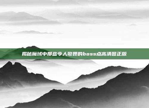 揭秘魔域中那些令人敬畏的boss点高清图正版