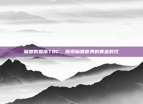 魔兽数据库TBC，探索魔兽世界的黄金时代