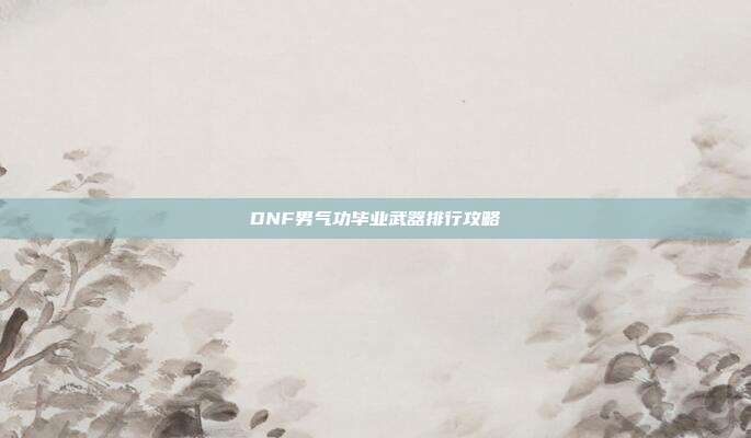 DNF男气功毕业武器排行攻略