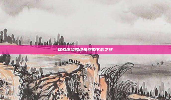 探索原版超级玛丽的下载之旅