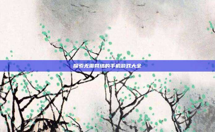 探索无需网络的手机游戏大全