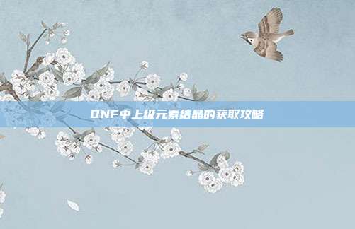DNF中上级元素结晶的获取攻略