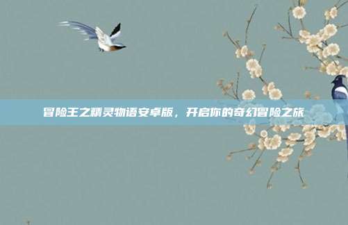 冒险王之精灵物语安卓版,开启你的奇幻冒险之旅