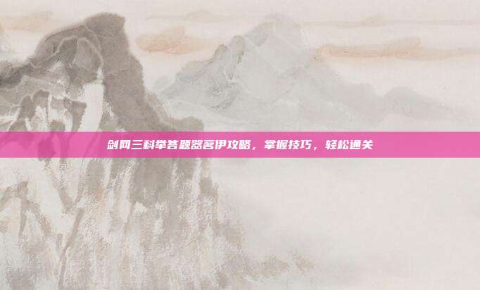 剑网三科举答题器茗伊攻略,掌握技巧,轻松通关
