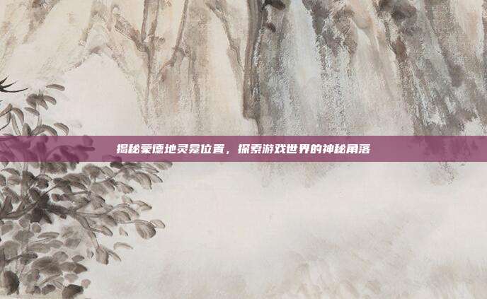 揭秘蒙德地灵龛位置,探索游戏世界的神秘角落