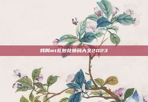 我叫mt礼包兑换码大全2023
