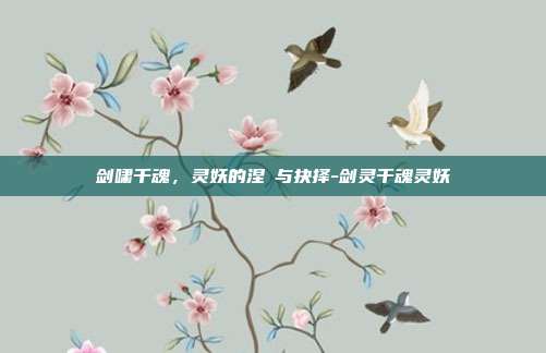 剑啸千魂，灵妖的涅槃与抉择-剑灵千魂灵妖
