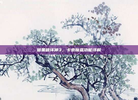 暗黑破坏神3，卡奈魔盒功能详解