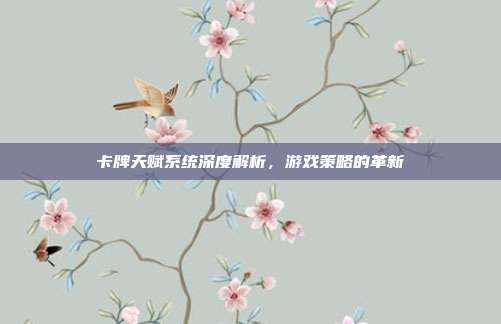 卡牌天赋系统深度解析,游戏策略的革新