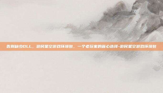 告别缺少DLL，游民星空游戏环境包，一个老玩家的省心选择-游民星空游戏环境包
