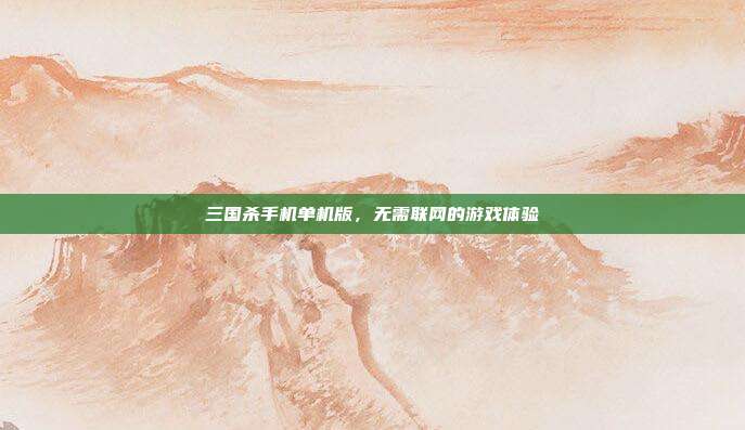 三国杀手机单机版,无需联网的游戏体验
