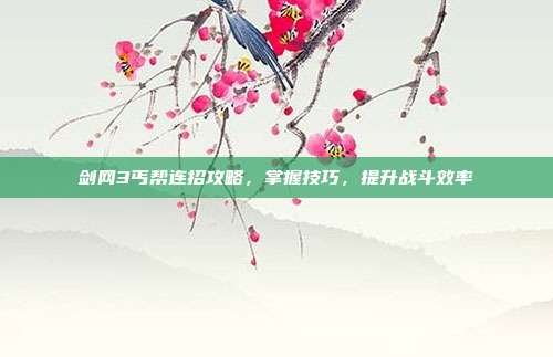 剑网3丐帮连招攻略,掌握技巧,提升战斗效率