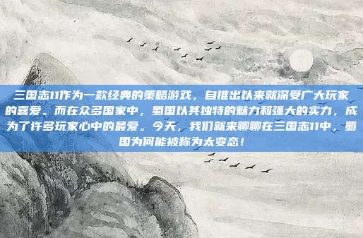 三国志11作为一款经典的策略游戏,自推出以来就深受广大玩家的喜爱。而在众多国家中,蜀国以其独特的魅力和强大的实力,成为了许多玩家心中的最爱。今天,我们就来聊聊在三国志11中,蜀国为何能被称为太变态!