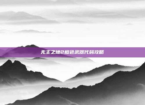 无主之地2橙色武器代码攻略
