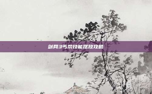 剑网3丐帮技能摆放攻略