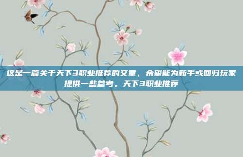 这是一篇关于天下3职业推荐的文章，希望能为新手或回归玩家提供一些参考。天下3职业推荐
