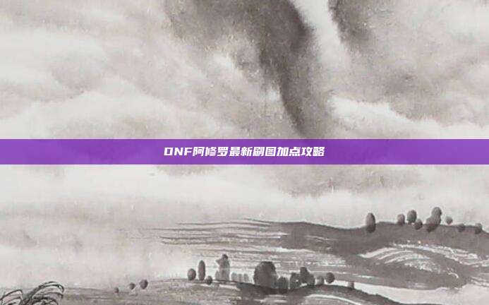 DNF阿修罗最新刷图加点攻略