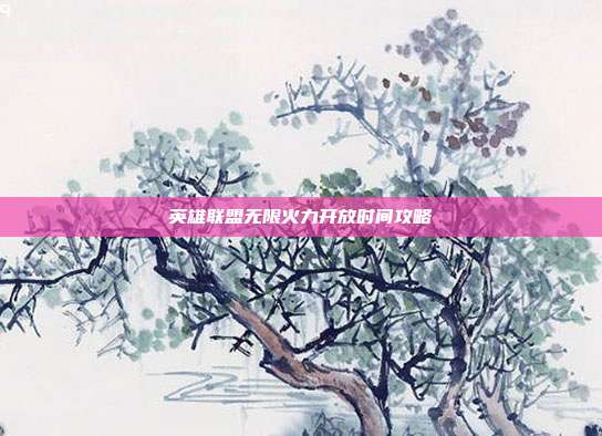 英雄联盟无限火力开放时间攻略