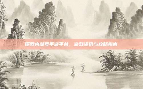 探索内部号手游平台，游戏资讯与攻略指南