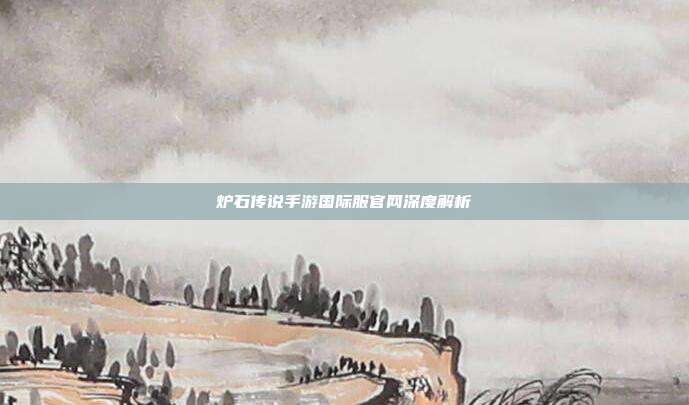 炉石传说手游国际服官网深度解析