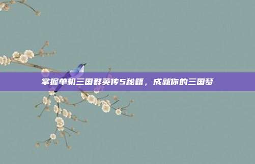 掌握单机三国群英传5秘籍，成就你的三国梦