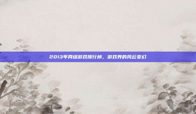 2013年网络游戏排行榜,游戏界的风云变幻