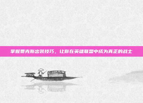 掌握贾克斯出装技巧,让你在英雄联盟中成为真正的战士