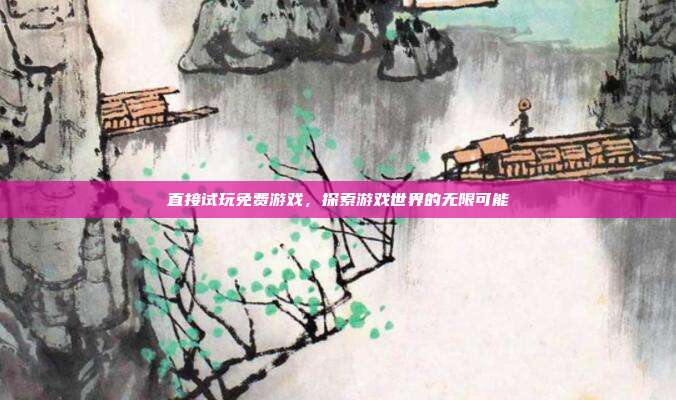 直接试玩免费游戏，探索游戏世界的无限可能