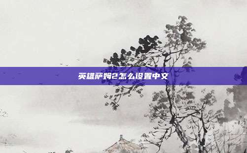 英雄萨姆2怎么设置中文