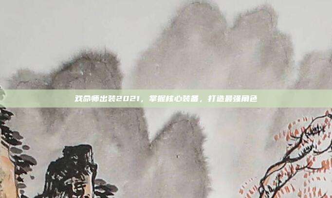 戏命师出装2021，掌握核心装备，打造最强角色
