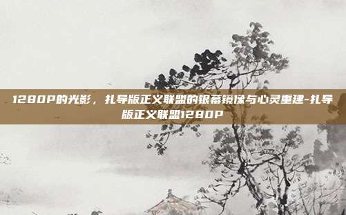 1280P的光影，扎导版正义联盟的银幕镜像与心灵重建-扎导版正义联盟1280P
