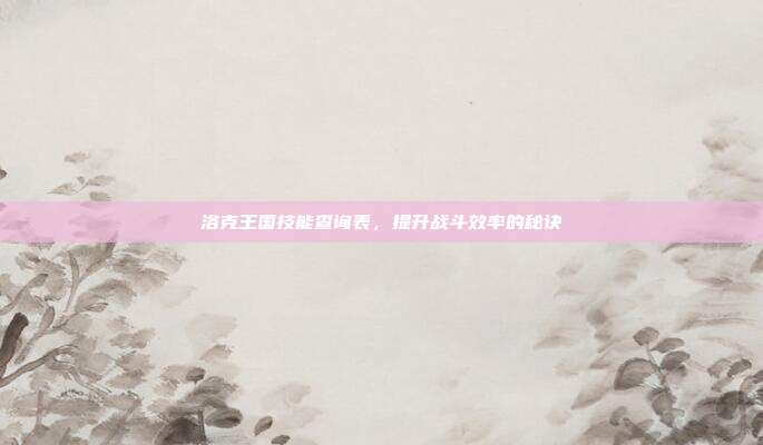 洛克王国技能查询表，提升战斗效率的秘诀