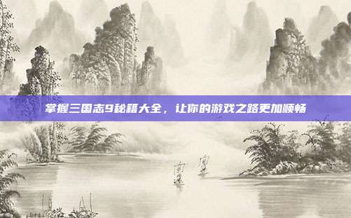 掌握三国志9秘籍大全，让你的游戏之路更加顺畅