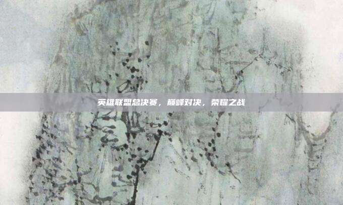 英雄联盟总决赛，巅峰对决，荣耀之战